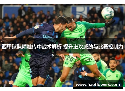 西甲球队精准传中战术解析 提升进攻威胁与比赛控制力